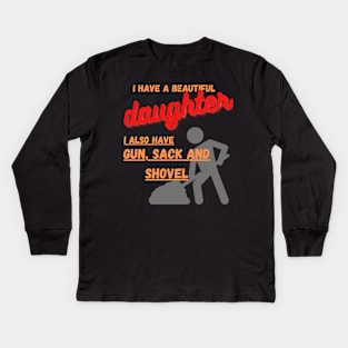 Yes I do Have a beautiful daughter I also have a gun a shovel Kids Long Sleeve T-Shirt